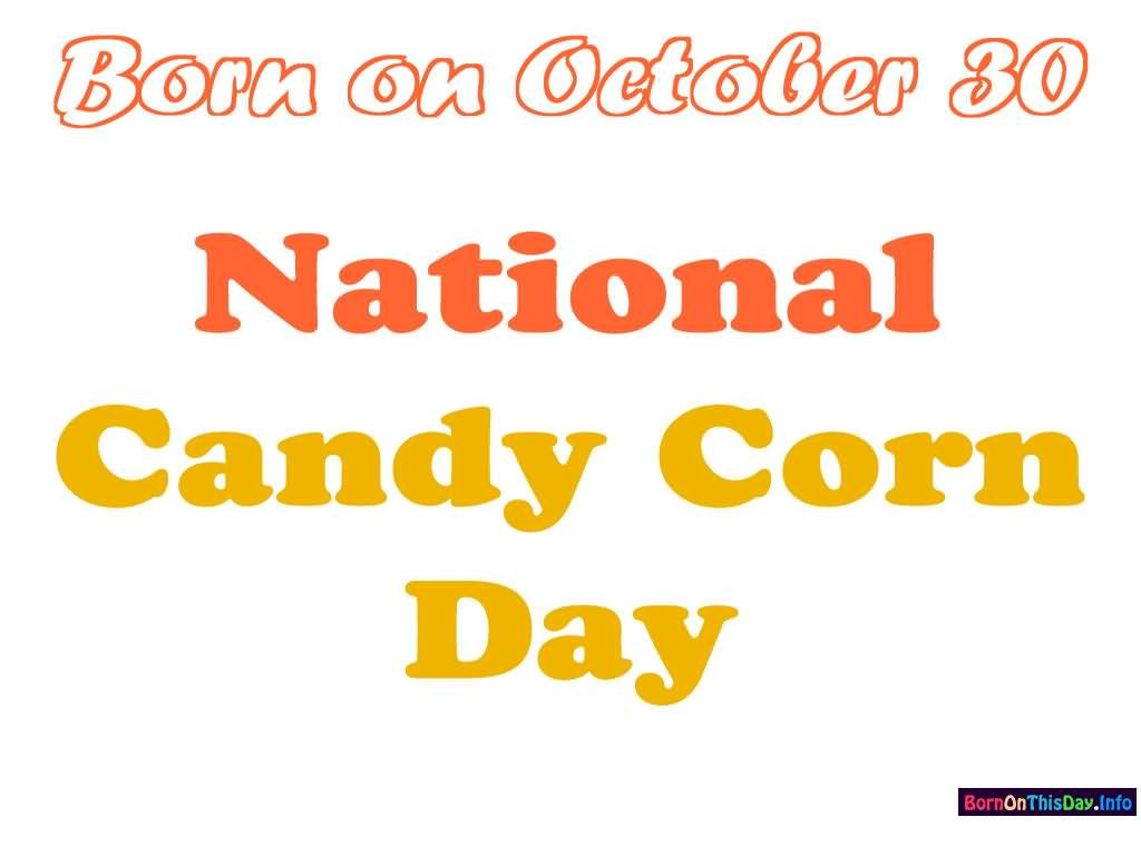 National Candy Corn Day
 Born October 30 National Candy Corn Day