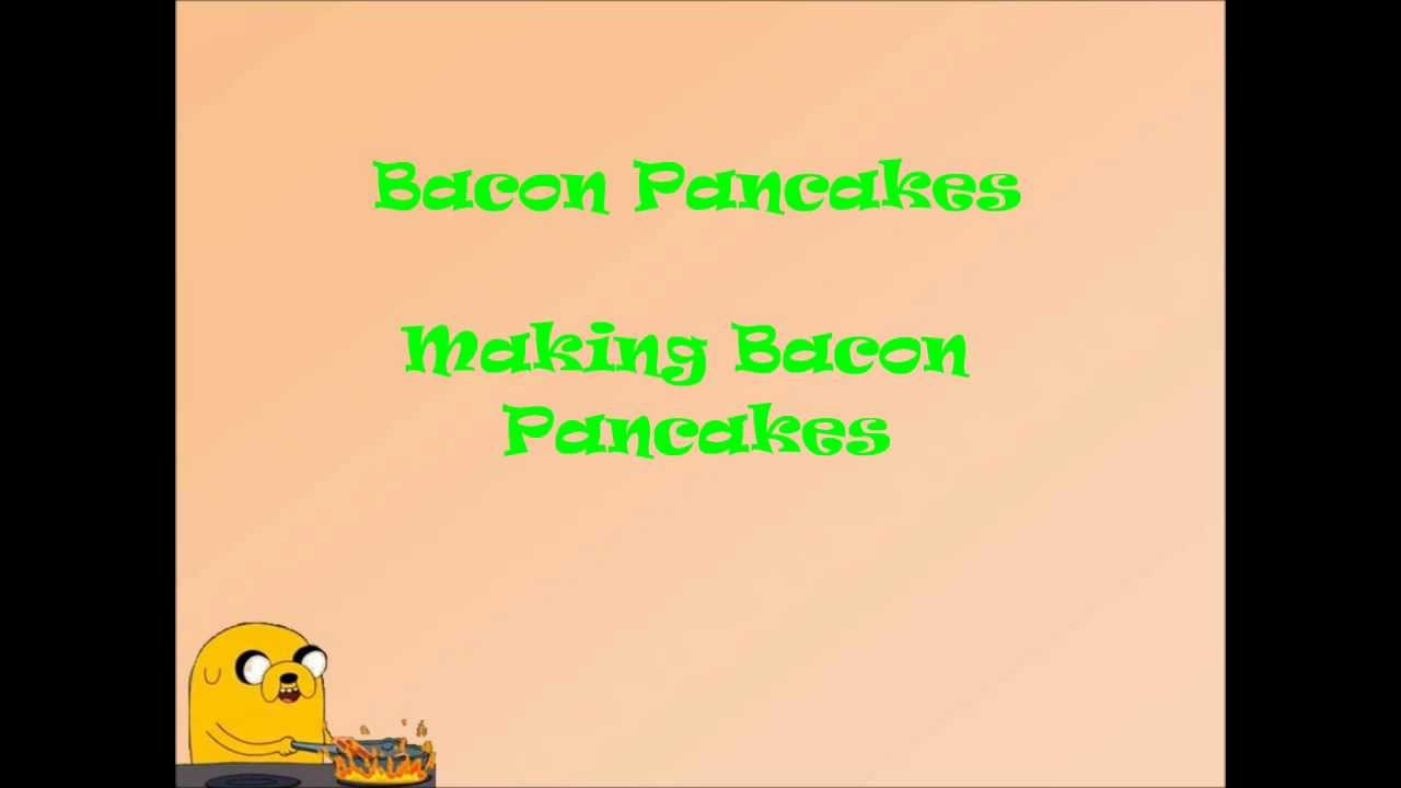 Bacon Pancakes Song
 Adventure Time Bacon Pancake Lyrics w Audio File
