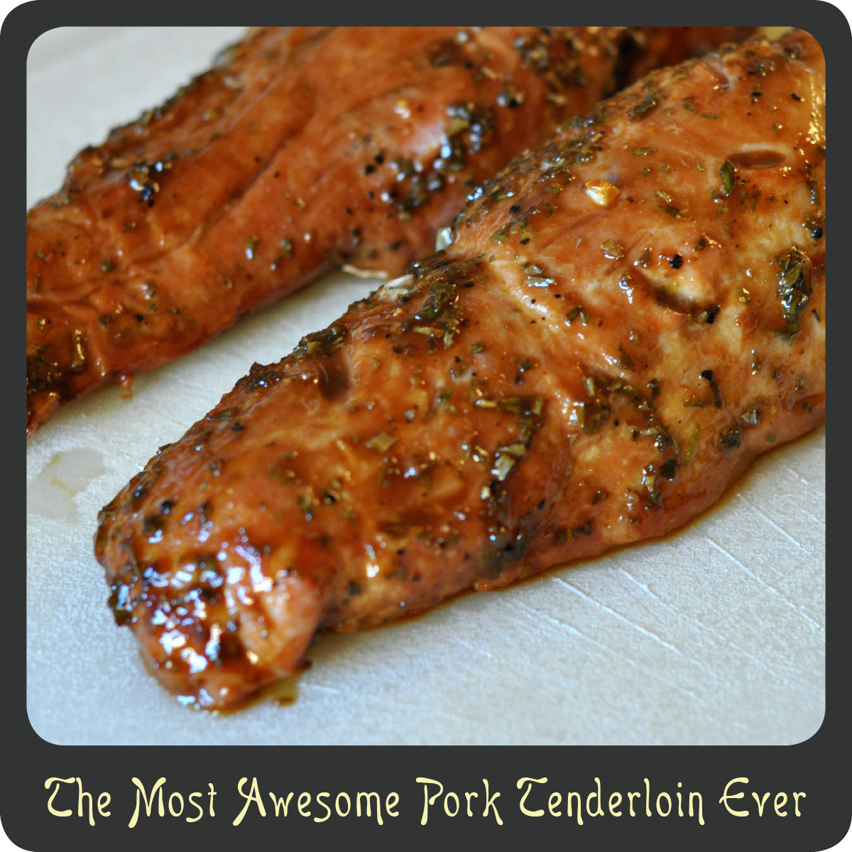 Best Pork Tenderloin Marinade
 Recipe—The Most Awesome Pork Tenderloin Ever