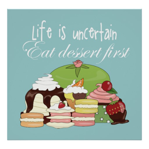 Eat Dessert First
 Life is uncertain eat dessert first poster