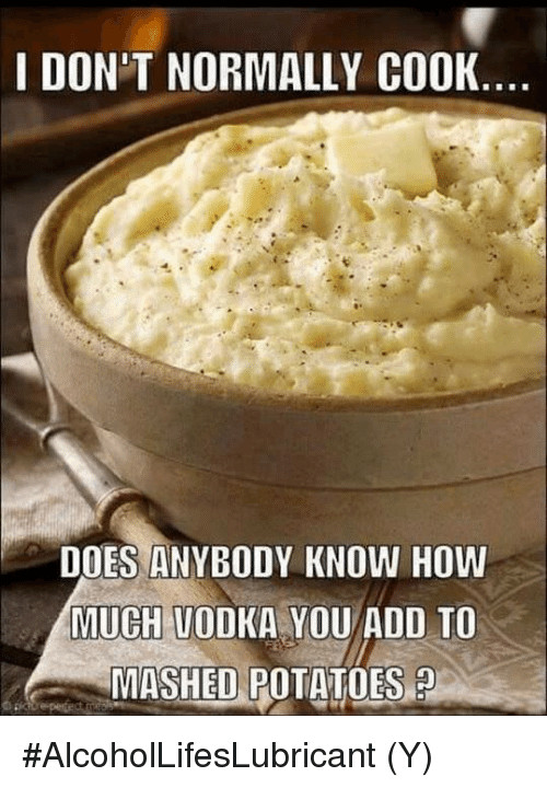 How Long Do You Boil Potatoes To Make Mashed Potatoes
 I DON T NORMALLY COOK DOES ANYBODY KNOW HOW MUCH VODKA YOU