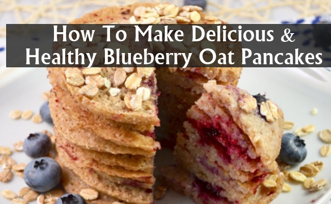 How To Make Blueberry Pancakes
 How To Make Delicious And Healthy Blueberry Oat Pancakes