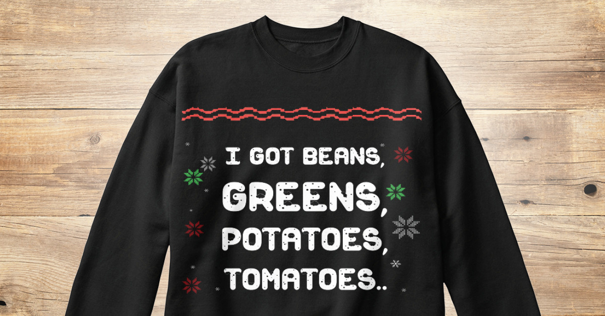 I Got Beans Greens Potatoes Tomatoes
 You Name It Ugly Christmas Sweater I GOT BEANS