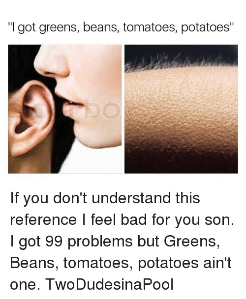 I Got Beans Greens Potatoes Tomatoes
 Funny 99 Problems Memes of 2017 on SIZZLE