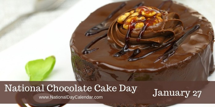 National Chocolate Cake Day
 NATIONAL CHOCOLATE CAKE DAY – January 27