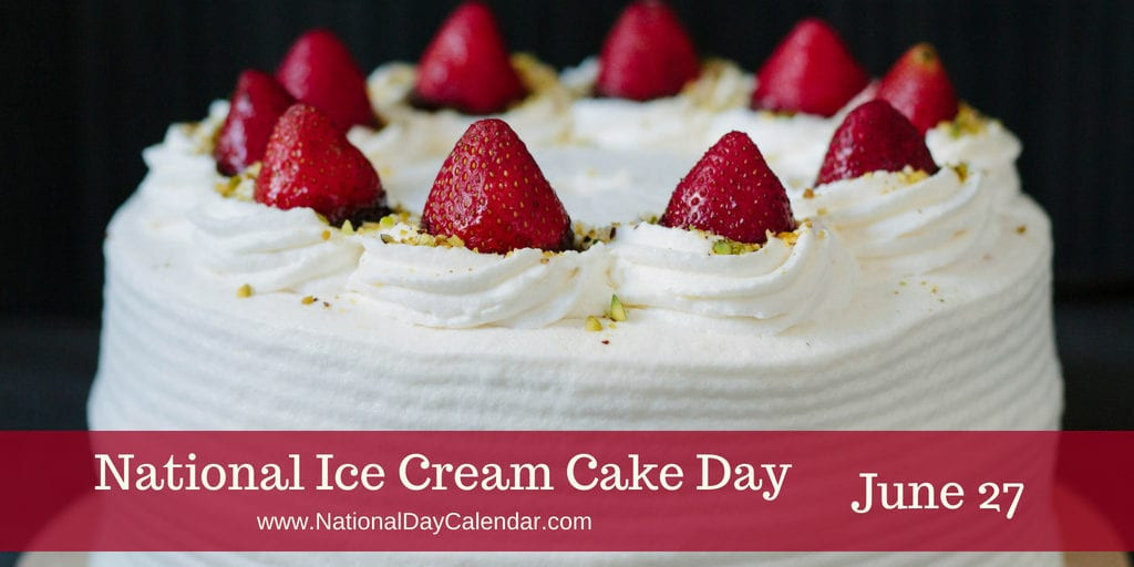 National Dessert Day 2018
 NATIONAL ICE CREAM CAKE DAY June 27 National Day Calendar