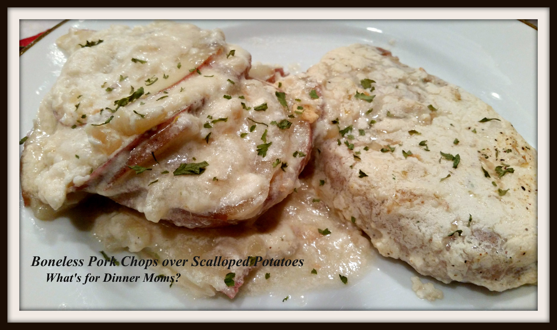 Pork Chops And Scalloped Potatoes
 Boneless Pork Chops over Scalloped Potatoes No Creamed