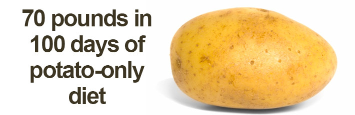 Potato Diet Rules
 70 pounds in 100 days of potato only t