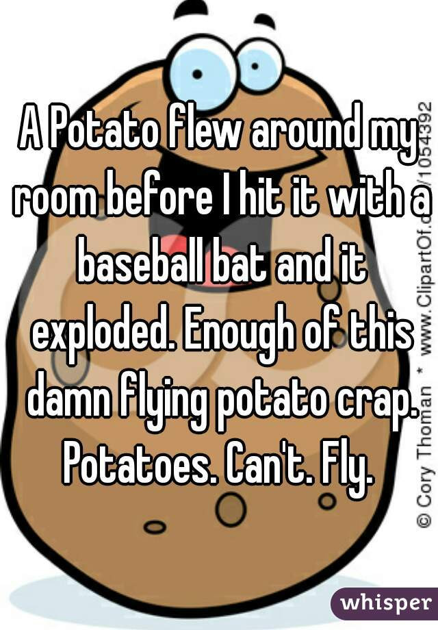 Potato Flew Around My Room
 A Potato flew around my room before I hit it with a