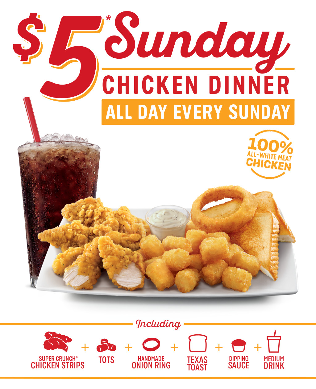 Sonic Chicken Strip Dinner
 $5 Sunday Chicken Dinner All Day Every Sunday