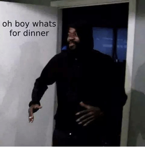 Whats For Dinner Meme
 Oh Boy Whats for Dinner