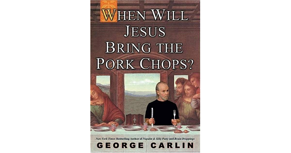 When Will Jesus Bring The Pork Chops
 When Will Jesus Bring the Pork Chops by George Carlin