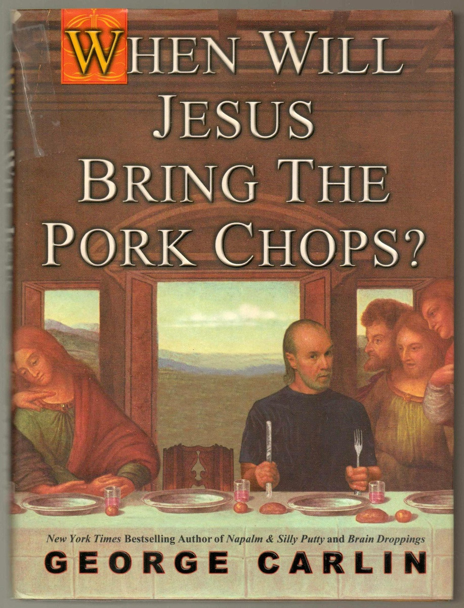 When Will Jesus Bring The Pork Chops
 "When Will Jesus Bring The Pork Chops" by George Carlin