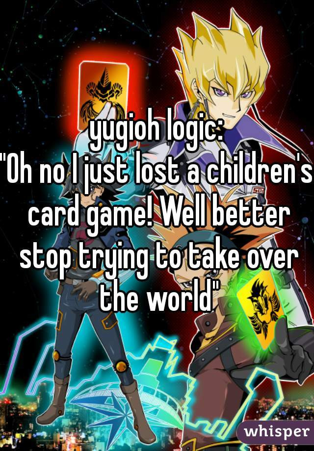 Yugioh Just Desserts
 yugioh logic "Oh no I just lost a children s card game